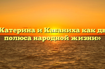«Катерина и Кабаниха как два полюса народной жизни»