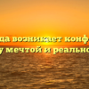 «Когда возникает конфликт между мечтой и реальностью»