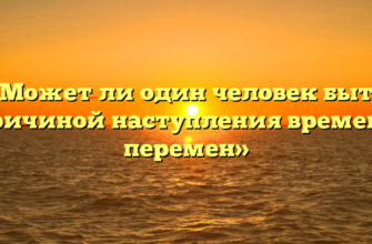 «Может ли один человек быть причиной наступления времени перемен»