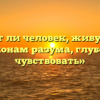 «Может ли человек, живущий по законам разума, глубоко чувствовать»