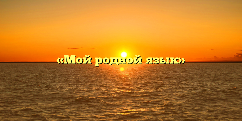 «Мой родной язык»