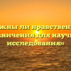 «Нужны ли нравственные ограничения для научного исследования»