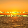 «О чём Вас заставляет задуматься научная фантастика»
