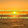 «Памятное событие (должна быть понятна основная мысль текста) Нужно озаглавить сочинение»