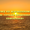 «Почему на жизненном пути важны не только уверенность, но и сомнения»