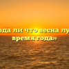 «Правда ли что весна лучшее время года»