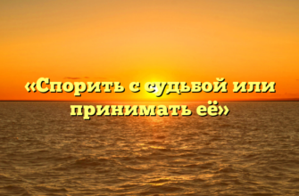 «Спорить с судьбой или принимать её»