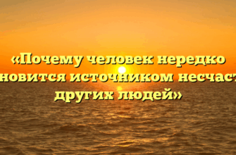 «Почему человек нередко становится источником несчастий других людей»